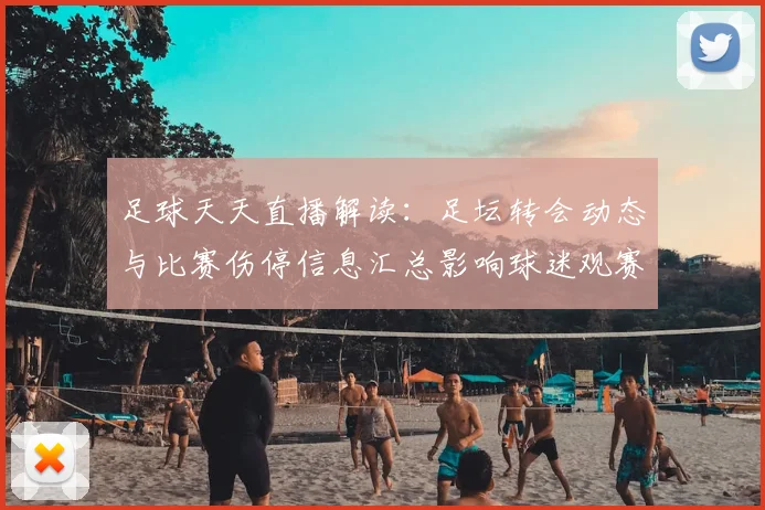 足球天天直播解读:足坛转会动态与比赛伤停信息汇总影响球迷观赛安排