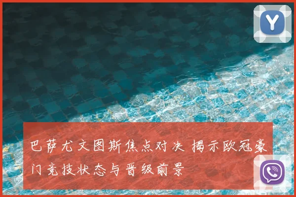 巴萨尤文图斯焦点对决 揭示欧冠豪门竞技状态与晋级前景