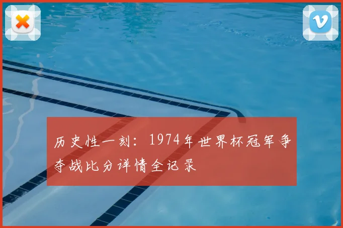 历史性一刻：1974年世界杯冠军争夺战比分详情全记录