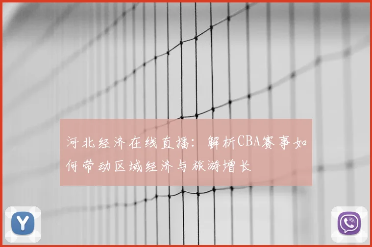 河北经济在线直播：解析CBA赛事如何带动区域经济与旅游增长