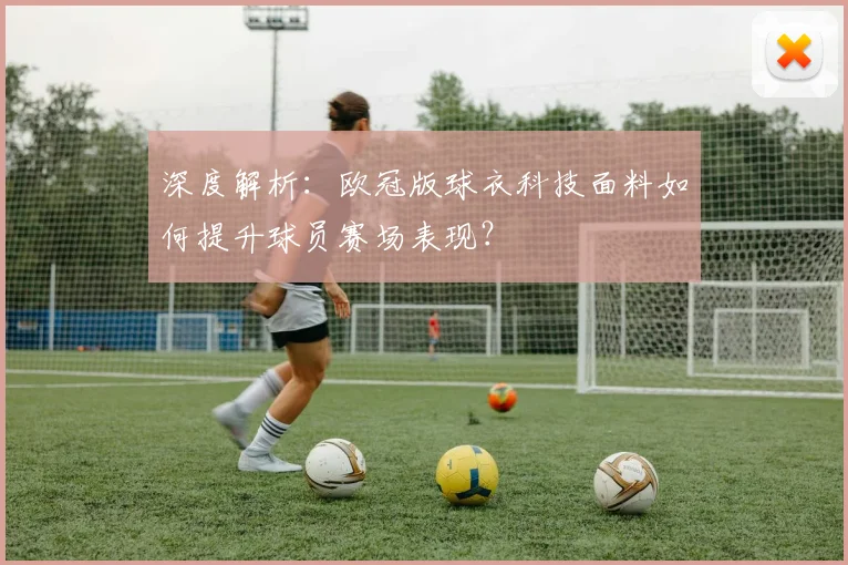 深度解析：欧冠版球衣科技面料如何提升球员赛场表现？