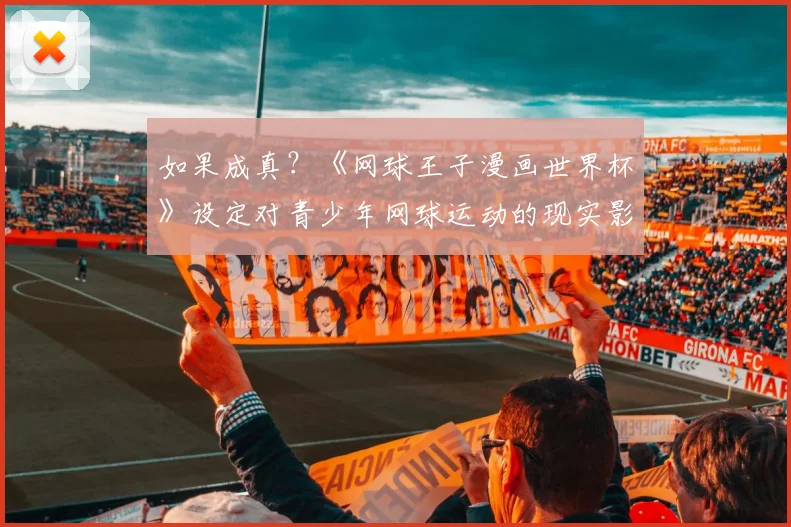 如果成真？《网球王子漫画世界杯》设定对青少年网球运动的现实影响