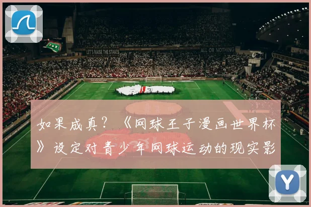 如果成真？《网球王子漫画世界杯》设定对青少年网球运动的现实影响