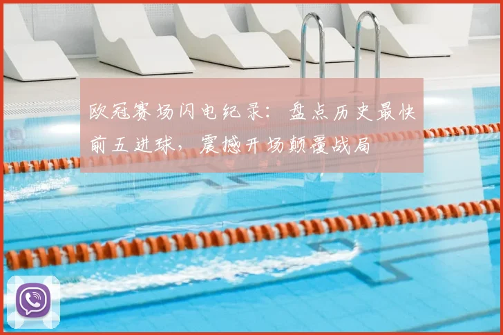 欧冠赛场闪电纪录:盘点历史最快前五进球,震撼开场颠覆战局