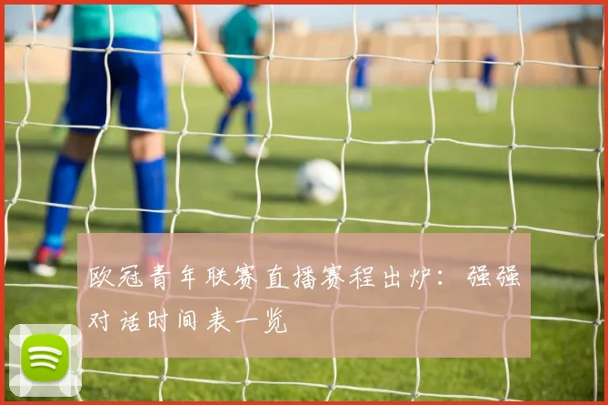 欧冠青年联赛直播赛程出炉:强强对话时间表一览